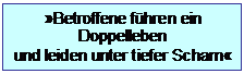 Textfeld: Betroffene fhren ein 
Doppelleben 
und leiden unter tiefer Scham
